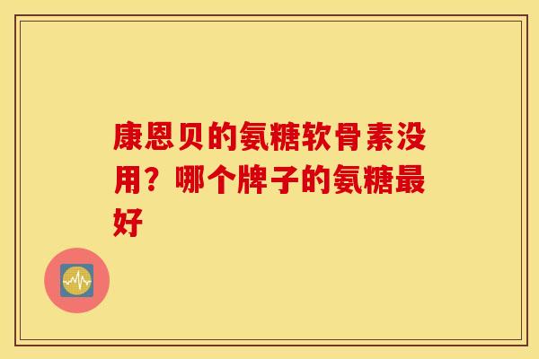 康恩贝的氨糖软骨素没用？哪个牌子的氨糖最好