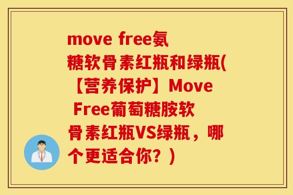 move free氨糖软骨素红瓶和绿瓶(【营养保护】Move Free葡萄糖胺软骨素红瓶VS绿瓶，哪个更适合你？)