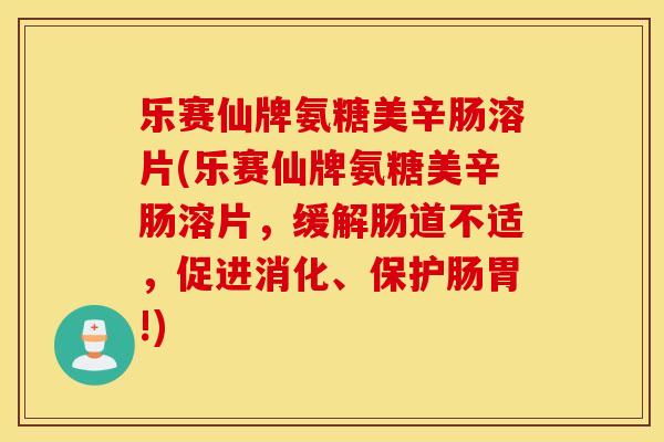 乐赛仙牌氨糖美辛肠溶片(乐赛仙牌氨糖美辛肠溶片，缓解肠道不适，促进消化、保护肠胃!)