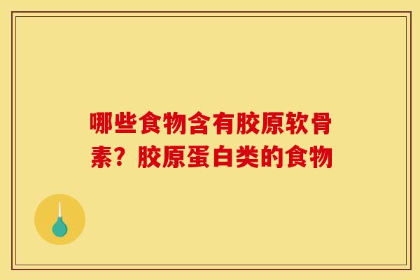 哪些食物含有胶原软骨素？胶原蛋白类的食物