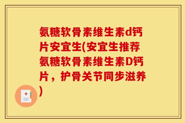 氨糖软骨素维生素d钙片安宜生(安宜生推荐氨糖软骨素维生素D钙片,护骨关节同步滋养) 氨糖软骨素维生素d钙片安宜生(安宜生推荐氨糖软骨素维生素D钙片,护骨关节同步滋养)