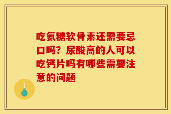 吃氨糖软骨素还需要忌口吗？尿酸高的人可以吃钙片吗有哪些需要注意的问题