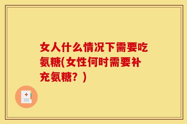 女人什么情况下需要吃氨糖(女性何时需要补充氨糖？)