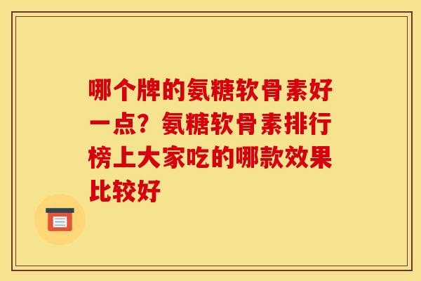 哪个牌的氨糖软骨素好一点？氨糖软骨素排行榜上大家吃的哪款效果比较好