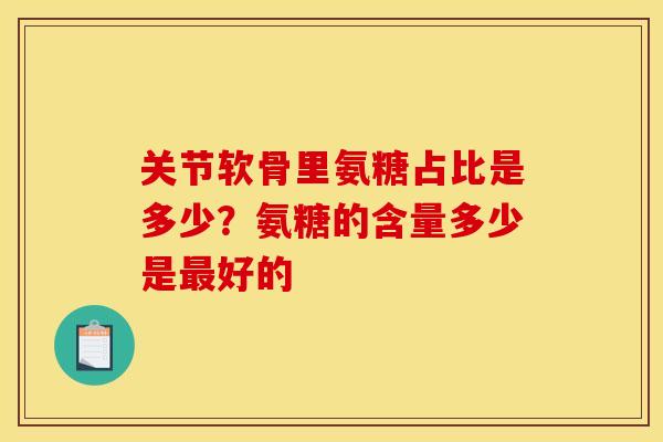 关节软骨里氨糖占比是多少？氨糖的含量多少是最好的