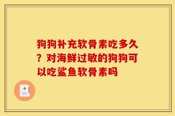 狗狗补充软骨素吃多久？对海鲜过敏的狗狗可以吃鲨鱼软骨素吗