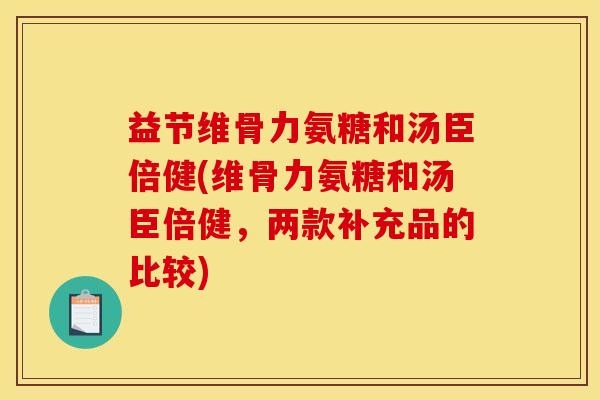 益节维骨力氨糖和汤臣倍健(维骨力氨糖和汤臣倍健，两款补充品的比较)