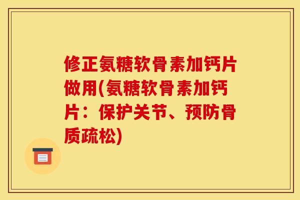 修正氨糖软骨素加钙片做用(氨糖软骨素加钙片：保护关节、预防骨质疏松)