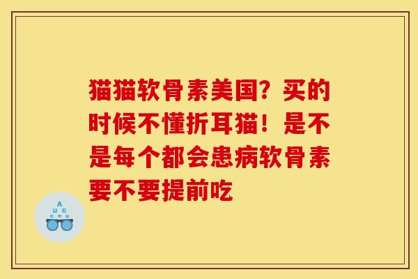 猫猫软骨素美国?买的时候不懂折耳猫!是不是每个都会患病软骨素要不要提前吃 猫猫软骨素美国?买的时候不懂折耳猫!是不是每个都会患病软骨素要不要提前吃