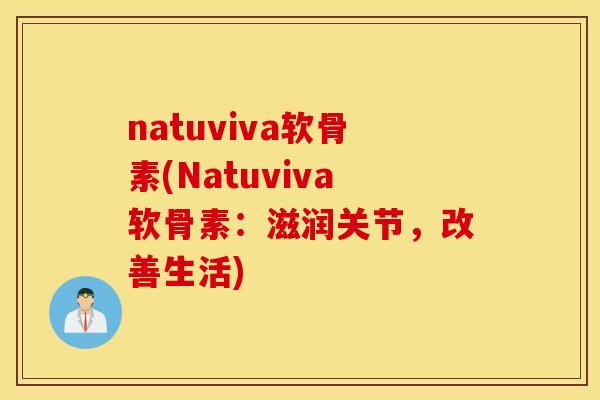natuviva软骨素(Natuviva软骨素：滋润关节，改善生活)