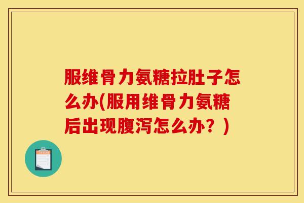 服维骨力氨糖拉肚子怎么办(服用维骨力氨糖后出现腹泻怎么办？)
