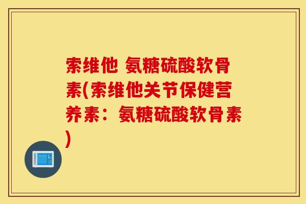 索维他 氨糖硫酸软骨素(索维他关节保健营养素：氨糖硫酸软骨素)