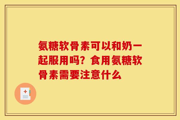 氨糖软骨素可以和奶一起服用吗？食用氨糖软骨素需要注意什么