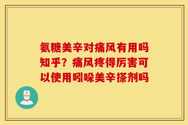 氨糖美辛对痛风有用吗知乎?痛风疼得厉害可以使用吲哚美辛搽剂吗 氨糖美辛对痛风有用吗知乎?痛风疼得厉害可以使用吲哚美辛搽剂吗