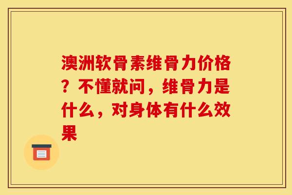 澳洲软骨素维骨力价格？不懂就问，维骨力是什么，对身体有什么效果