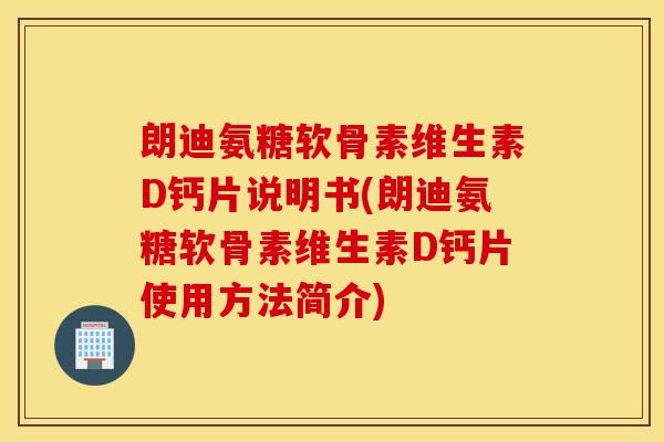 朗迪氨糖软骨素维生素D钙片说明书(朗迪氨糖软骨素维生素D钙片使用方法简介)