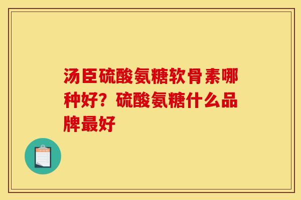 汤臣硫酸氨糖软骨素哪种好？硫酸氨糖什么品牌最好