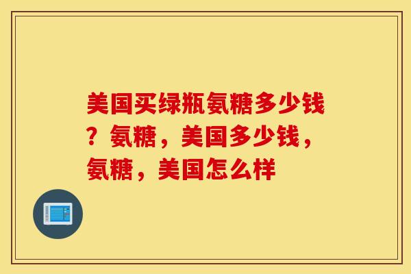 美国买绿瓶氨糖多少钱？氨糖，美国多少钱，氨糖，美国怎么样