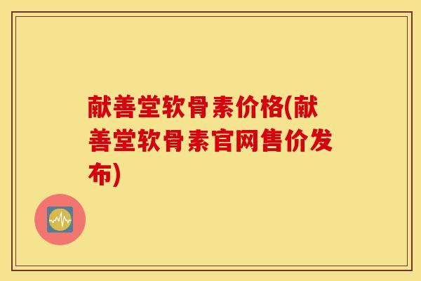 献善堂软骨素价格(献善堂软骨素官网售价发布)