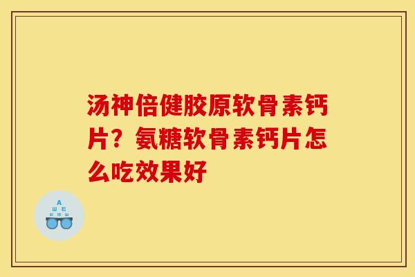 汤神倍健胶原软骨素钙片？氨糖软骨素钙片怎么吃效果好