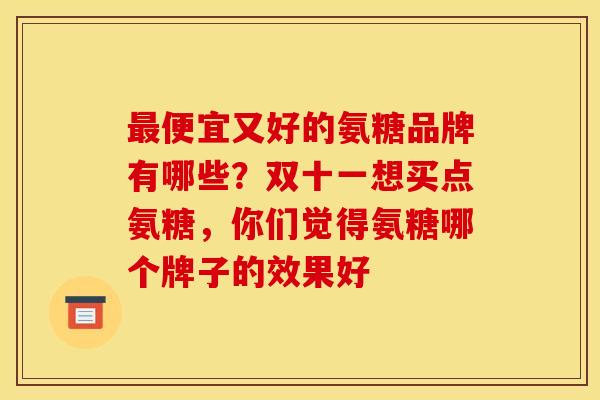 最便宜又好的氨糖品牌有哪些？双十一想买点氨糖，你们觉得氨糖哪个牌子的效果好