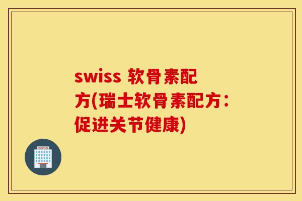 swiss 软骨素配方(瑞士软骨素配方：促进关节健康)