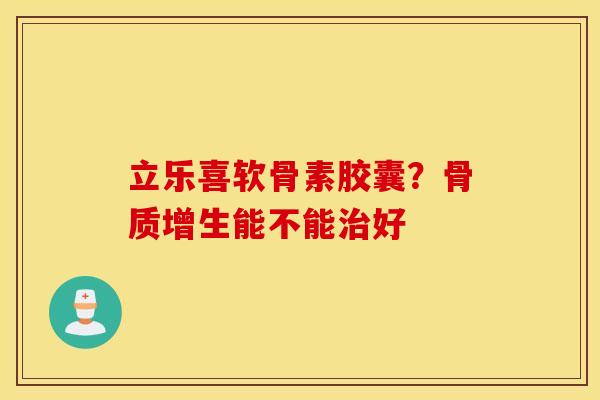 立乐喜软骨素胶囊？骨质增生能不能治好