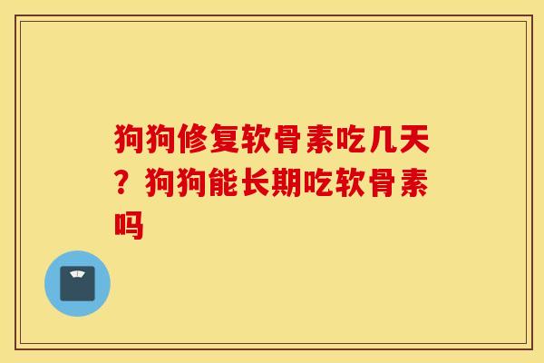 狗狗修复软骨素吃几天？狗狗能长期吃软骨素吗
