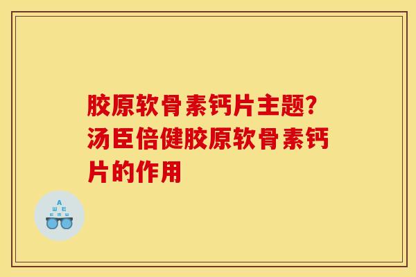胶原软骨素钙片主题？汤臣倍健胶原软骨素钙片的作用