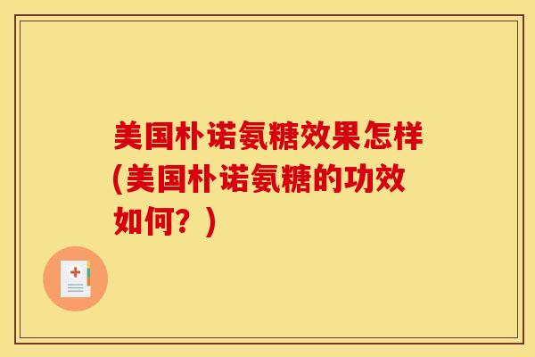 美国朴诺氨糖效果怎样(美国朴诺氨糖的功效如何？)