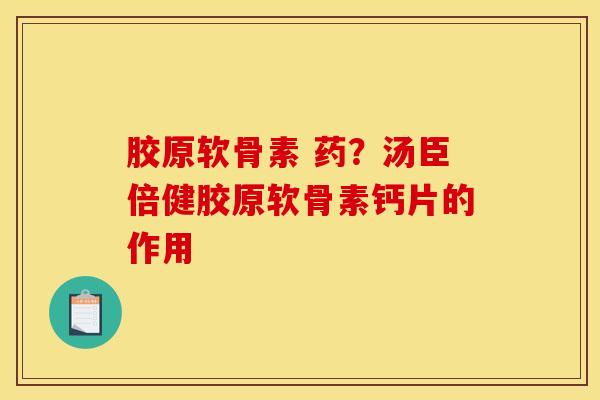 胶原软骨素 药？汤臣倍健胶原软骨素钙片的作用