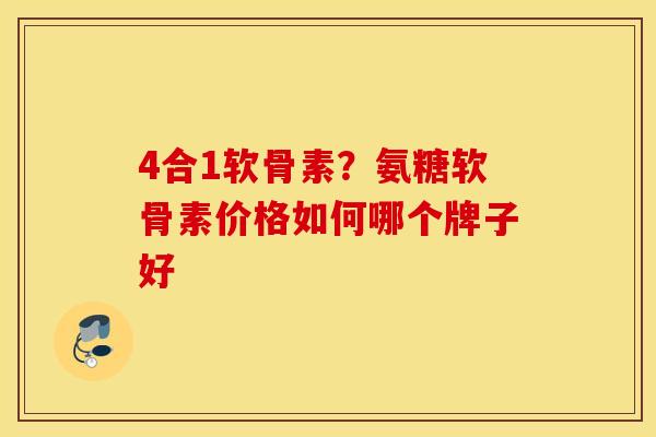4合1软骨素？氨糖软骨素价格如何哪个牌子好