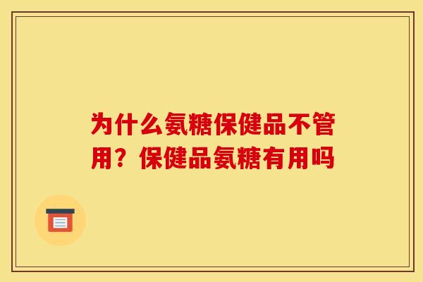 为什么氨糖保健品不管用?保健品氨糖有用吗 为什么氨糖保健品不管用?保健品氨糖有用吗