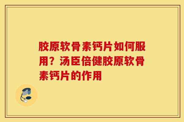 胶原软骨素钙片如何服用？汤臣倍健胶原软骨素钙片的作用