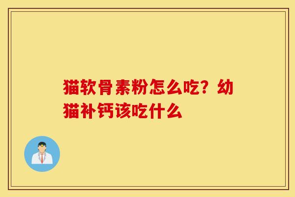 猫软骨素粉怎么吃？幼猫补钙该吃什么