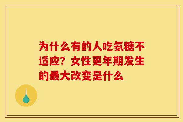 为什么有的人吃氨糖不适应？女性更年期发生的最大改变是什么