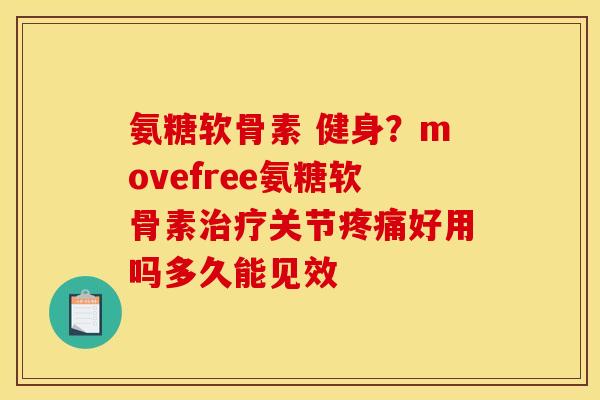 氨糖软骨素 健身？movefree氨糖软骨素治疗关节疼痛好用吗多久能见效