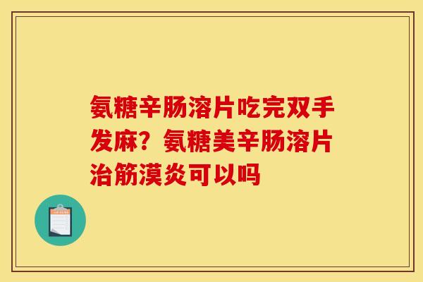 氨糖辛肠溶片吃完双手发麻？氨糖美辛肠溶片治筋漠炎可以吗