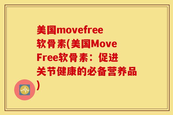 美国movefree软骨素(美国MoveFree软骨素：促进关节健康的必备营养品)