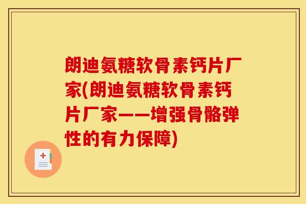朗迪氨糖软骨素钙片厂家(朗迪氨糖软骨素钙片厂家——增强骨骼弹性的有力保障)