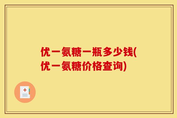 优一氨糖一瓶多少钱(优一氨糖价格查询)