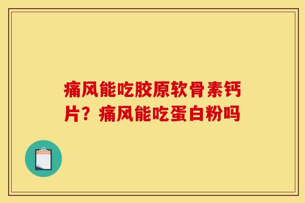 痛风能吃胶原软骨素钙片?痛风能吃蛋白粉吗 痛风能吃胶原软骨素钙片?痛风能吃蛋白粉吗