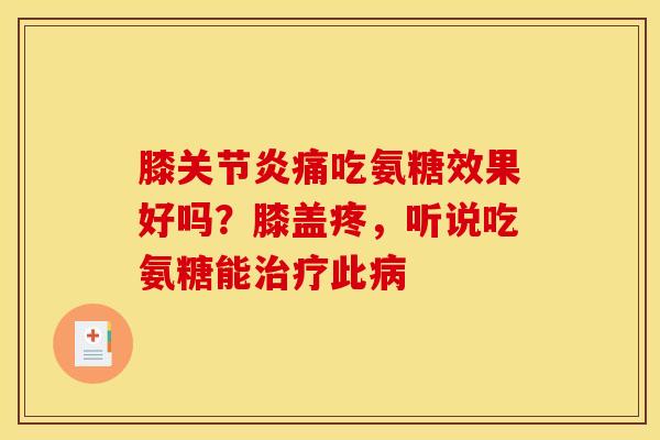 膝关节炎痛吃氨糖效果好吗？膝盖疼，听说吃氨糖能治疗此病