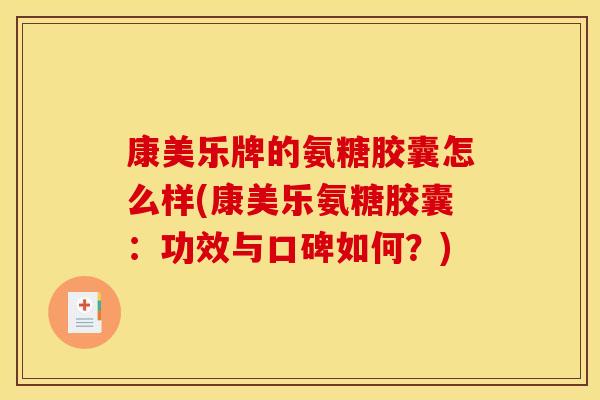 康美乐牌的氨糖胶囊怎么样(康美乐氨糖胶囊：功效与口碑如何？)