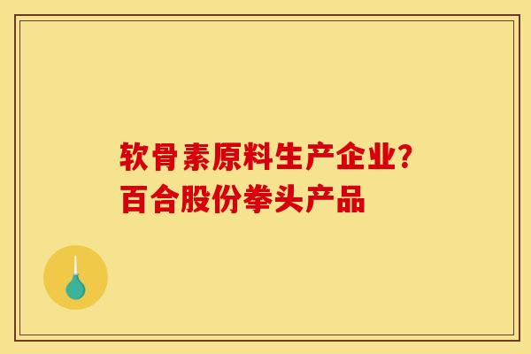 软骨素原料生产企业？百合股份拳头产品