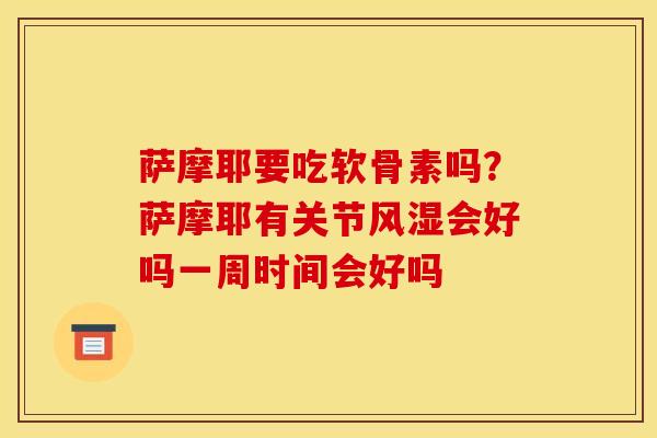 萨摩耶要吃软骨素吗？萨摩耶有关节风湿会好吗一周时间会好吗