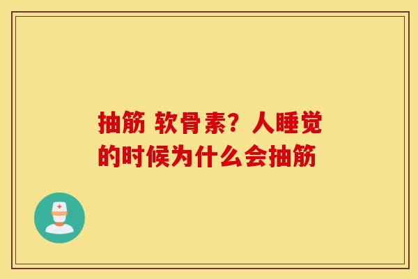 抽筋 软骨素？人睡觉的时候为什么会抽筋
