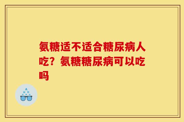 氨糖适不适合糖尿病人吃？氨糖糖尿病可以吃吗