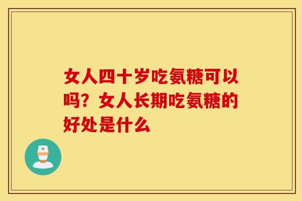 女人四十岁吃氨糖可以吗？女人长期吃氨糖的好处是什么
