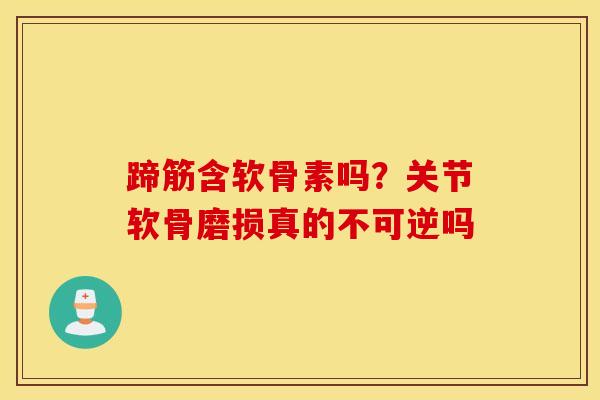 蹄筋含软骨素吗？关节软骨磨损真的不可逆吗